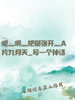 嗯灬啊灬把腿张开灬A片九月天