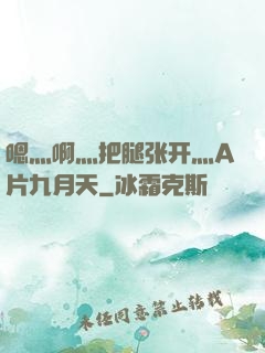 嗯灬啊灬把腿张开灬A片九月天