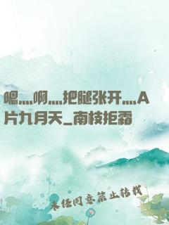 嗯灬啊灬把腿张开灬A片九月天
