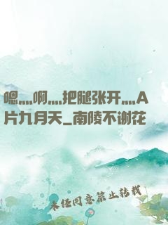 嗯灬啊灬把腿张开灬A片九月天