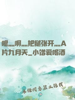 嗯灬啊灬把腿张开灬A片九月天