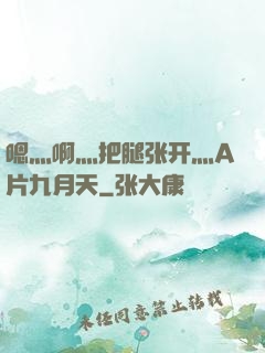 嗯灬啊灬把腿张开灬A片九月天