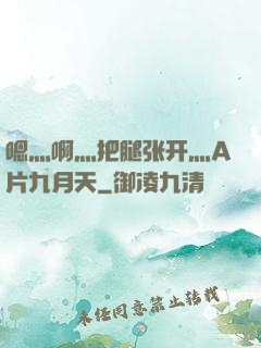 嗯灬啊灬把腿张开灬A片九月天