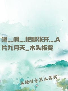 嗯灬啊灬把腿张开灬A片九月天