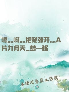 嗯灬啊灬把腿张开灬A片九月天