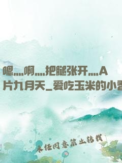 嗯灬啊灬把腿张开灬A片九月天