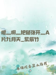 嗯灬啊灬把腿张开灬A片九月天