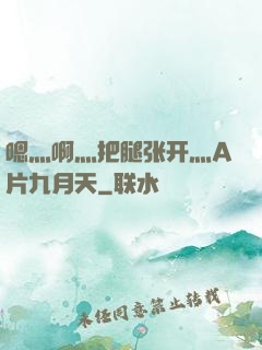嗯灬啊灬把腿张开灬A片九月天
