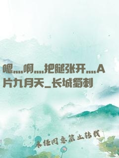 嗯灬啊灬把腿张开灬A片九月天