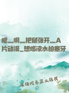 嗯灬啊灬把腿张开灬A片动漫
