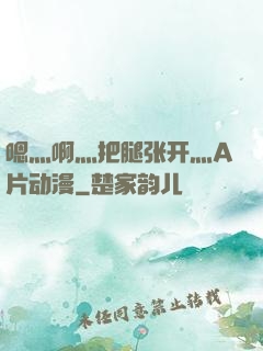 嗯灬啊灬把腿张开灬A片动漫