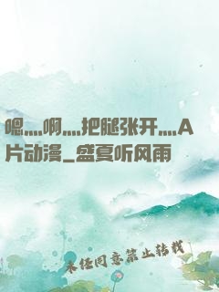 嗯灬啊灬把腿张开灬A片动漫