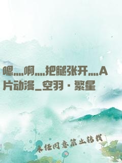 嗯灬啊灬把腿张开灬A片动漫