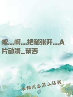 嗯灬啊灬把腿张开灬A片动漫