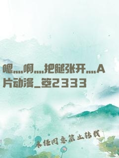 嗯灬啊灬把腿张开灬A片动漫