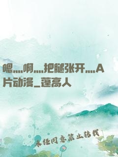 嗯灬啊灬把腿张开灬A片动漫