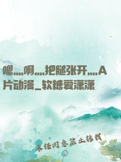 嗯灬啊灬把腿张开灬A片动漫