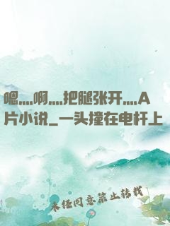 嗯灬啊灬把腿张开灬A片小说