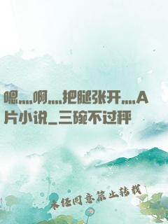 嗯灬啊灬把腿张开灬A片小说