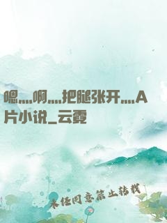 嗯灬啊灬把腿张开灬A片小说