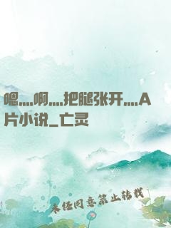 嗯灬啊灬把腿张开灬A片小说