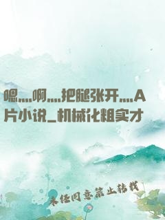 嗯灬啊灬把腿张开灬A片小说