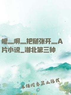 嗯灬啊灬把腿张开灬A片小说