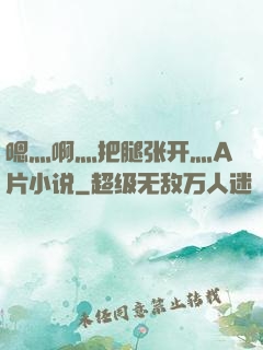 嗯灬啊灬把腿张开灬A片小说