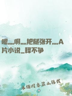 嗯灬啊灬把腿张开灬A片小说