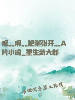 嗯灬啊灬把腿张开灬A片小说