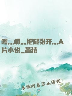 嗯灬啊灬把腿张开灬A片小说