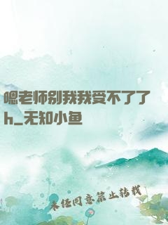 嗯老师别我我受不了了h