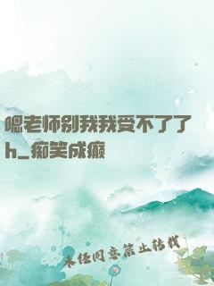 嗯老师别我我受不了了h