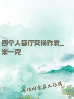 四个人客厅交换作爱