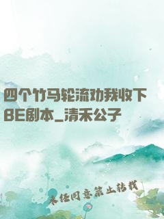 四个竹马轮流劝我收下BE剧本