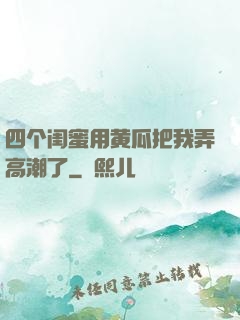 四个闺蜜用黄瓜把我弄高潮了