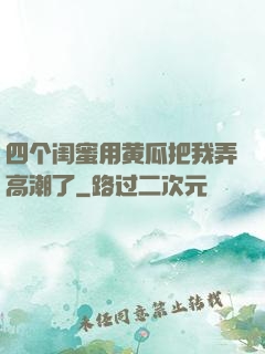 四个闺蜜用黄瓜把我弄高潮了