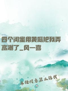 四个闺蜜用黄瓜把我弄高潮了