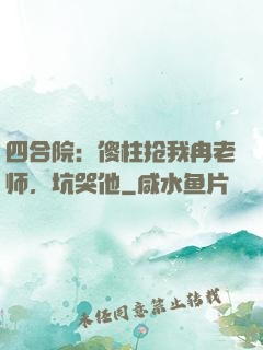 四合院：傻柱抢我冉老师，坑哭他