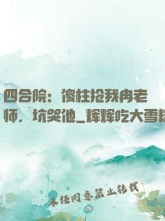 四合院：傻柱抢我冉老师，坑哭他
