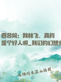 四合院：我林飞，真的是个好人啊