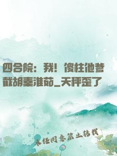 四合院：我！傻柱他爹截胡秦淮茹