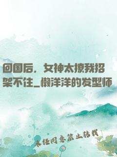 回国后，女神太撩我招架不住