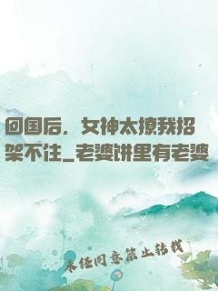 回国后，女神太撩我招架不住