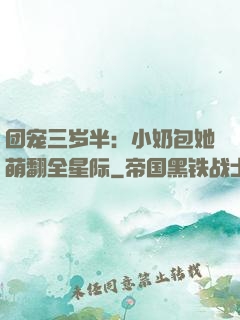 团宠三岁半：小奶包她萌翻全星际