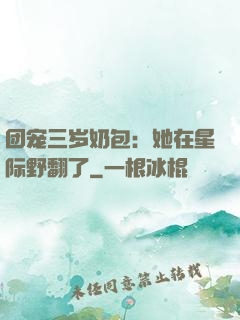 团宠三岁奶包：她在星际野翻了