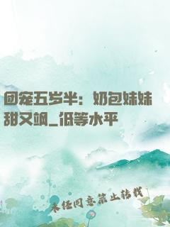 团宠五岁半：奶包妹妹甜又飒