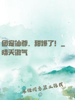 团宠仙尊，甜爆了！