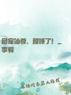 团宠仙尊，甜爆了！
