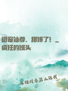 团宠仙尊，甜爆了！